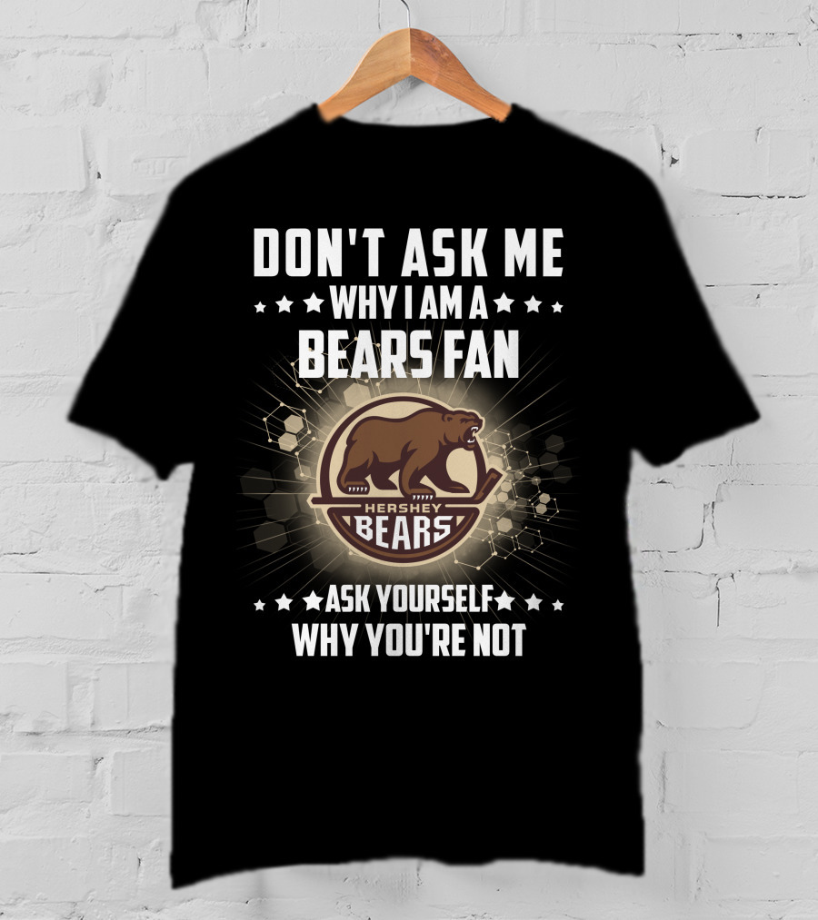 Don't Ask ME Why I Am A Hershey Bears Fan Ask Yourself Why You're Not T-Shirt