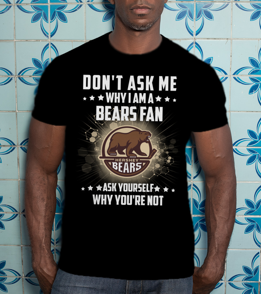 Don't Ask ME Why I Am A Hershey Bears Fan Ask Yourself Why You're Not T-Shirt