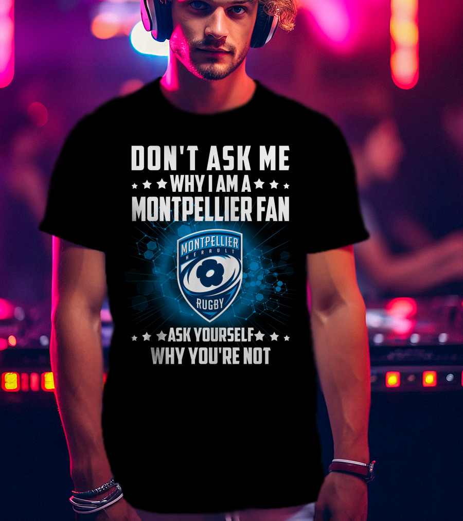 Don't Ask ME Why I Am A Montpellier Fan Rugby Montpellier Hérault Ask Yourself Why You're Not T-Shirt