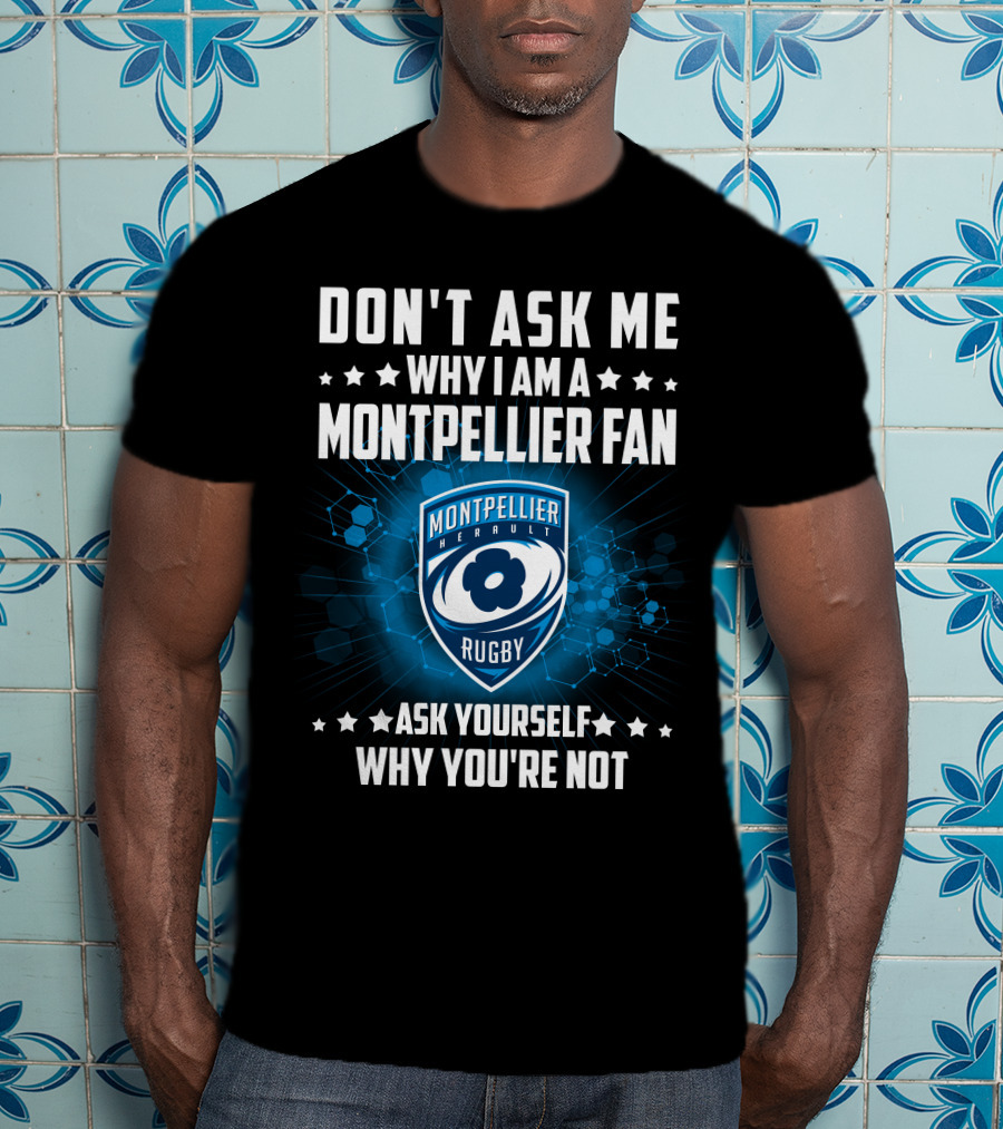 Don't Ask ME Why I Am A Montpellier Fan Rugby Montpellier Hérault Ask Yourself Why You're Not T-Shirt