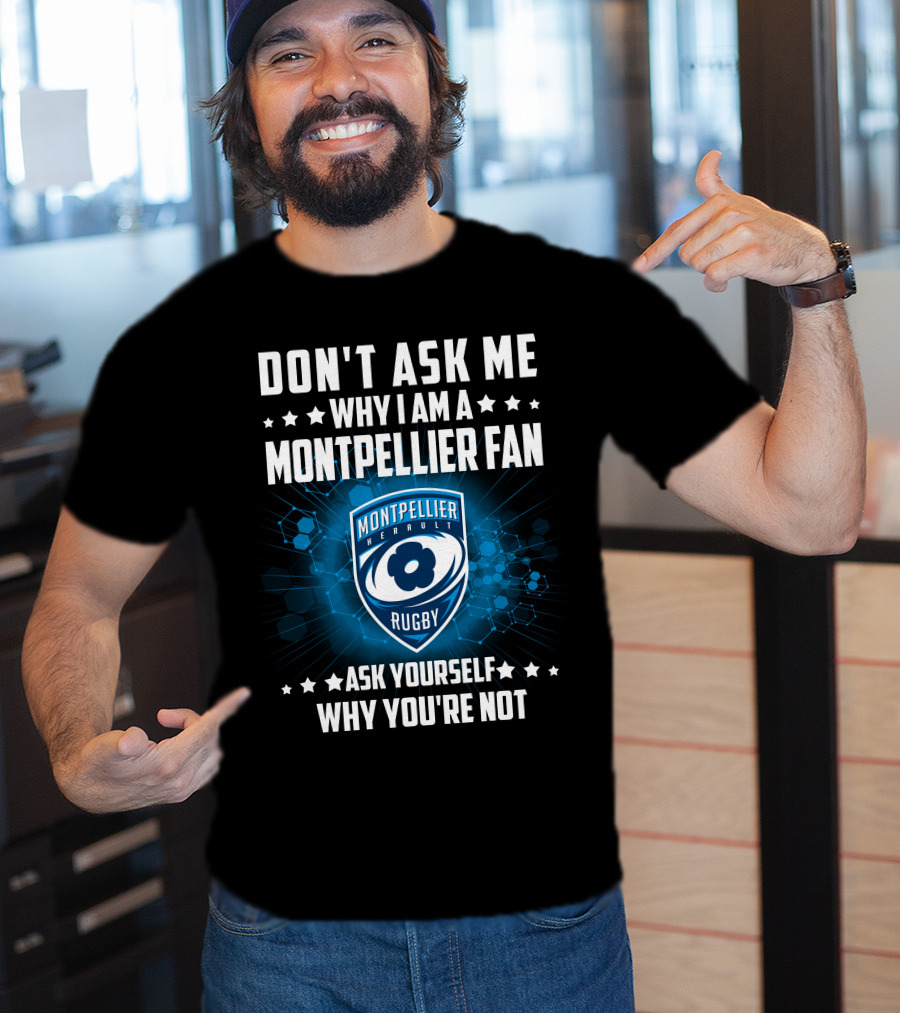 Don't Ask ME Why I Am A Montpellier Fan Rugby Montpellier Hérault Ask Yourself Why You're Not T-Shirt
