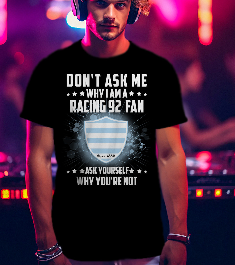 Don't Ask ME Why I Am A Racing 92 Fan Ask Yourself Why You're Not Depuis 1882 T-Shirt