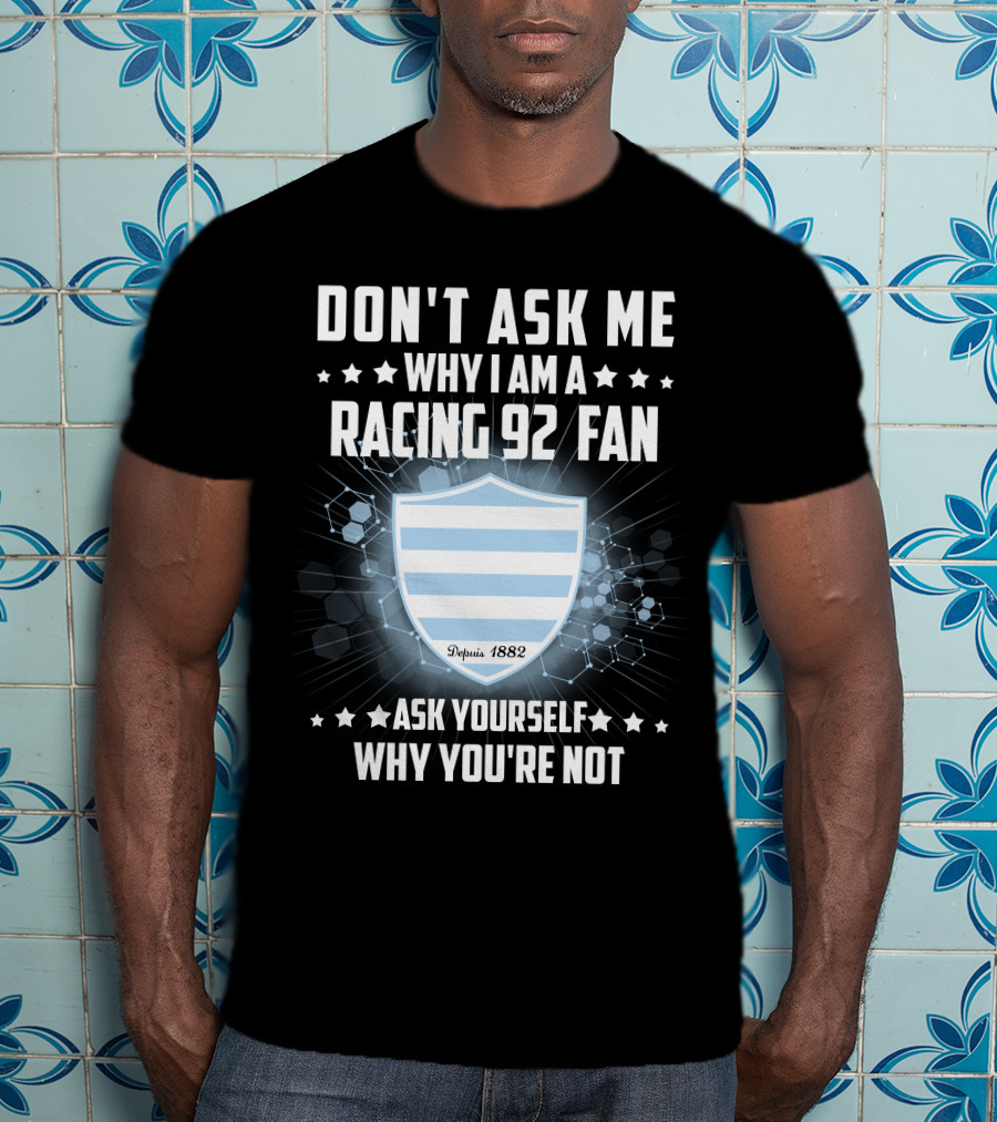Don't Ask ME Why I Am A Racing 92 Fan Ask Yourself Why You're Not Depuis 1882 T-Shirt