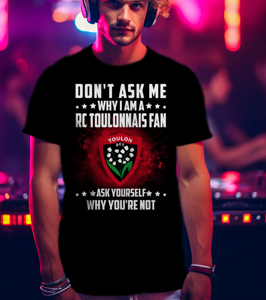Don't Ask ME Why I Am A Rc Toulonnais Fan Ask Yourself Why You're Not Toulon Rct T-Shirt