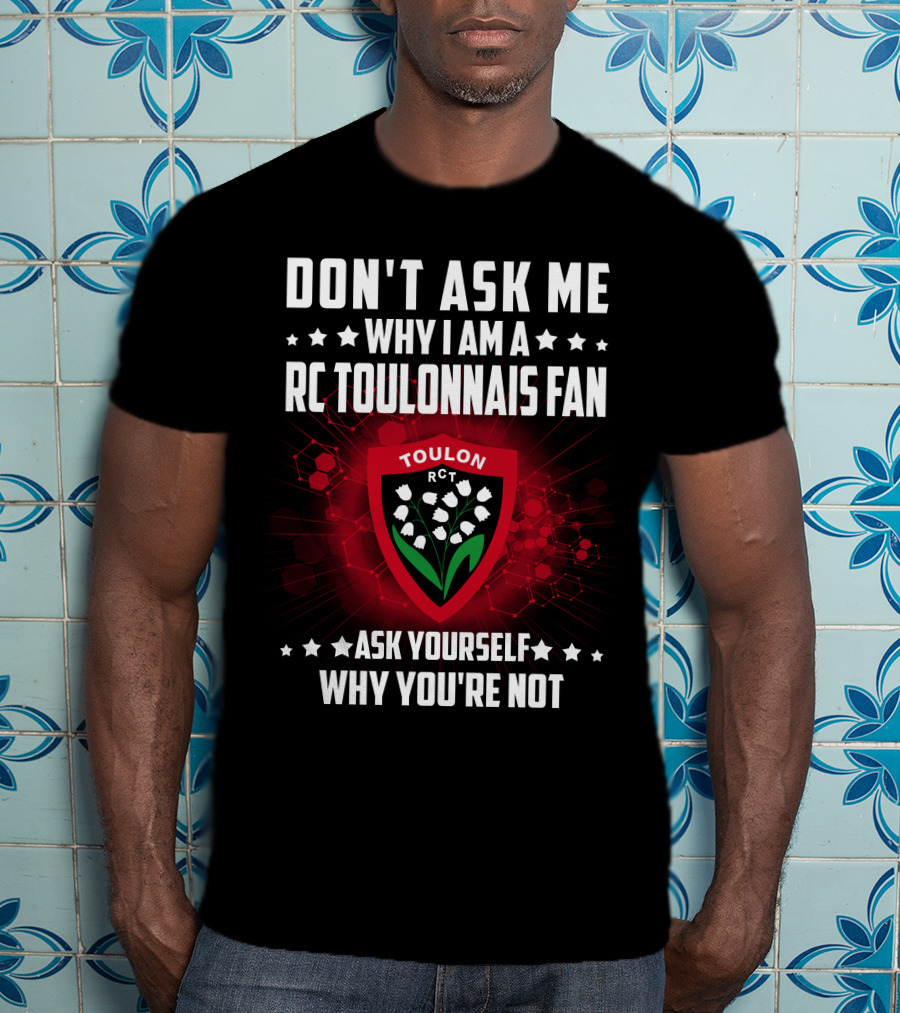 Don't Ask ME Why I Am A Rc Toulonnais Fan Ask Yourself Why You're Not Toulon Rct T-Shirt