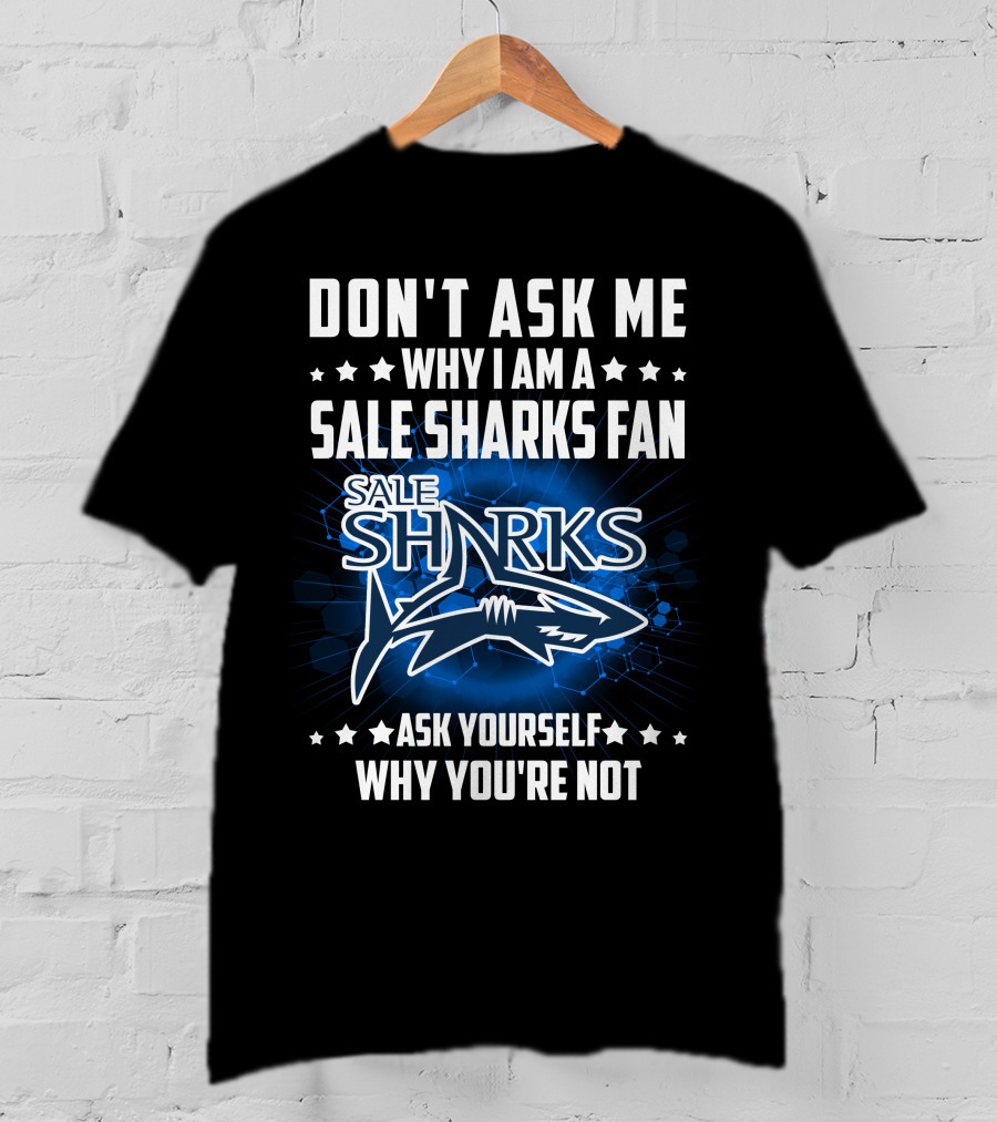Don't Ask ME Why I Am A Sale Sharks Fan Ask Yourself Why You're Not Sale Sharks T-Shirt