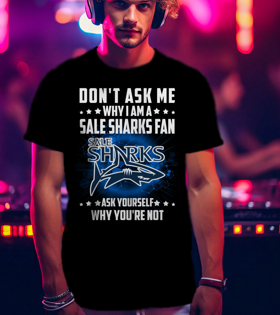 Don't Ask ME Why I Am A Sale Sharks Fan Ask Yourself Why You're Not Sale Sharks T-Shirt
