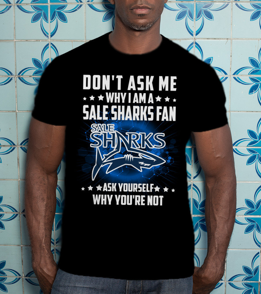 Don't Ask ME Why I Am A Sale Sharks Fan Ask Yourself Why You're Not Sale Sharks T-Shirt