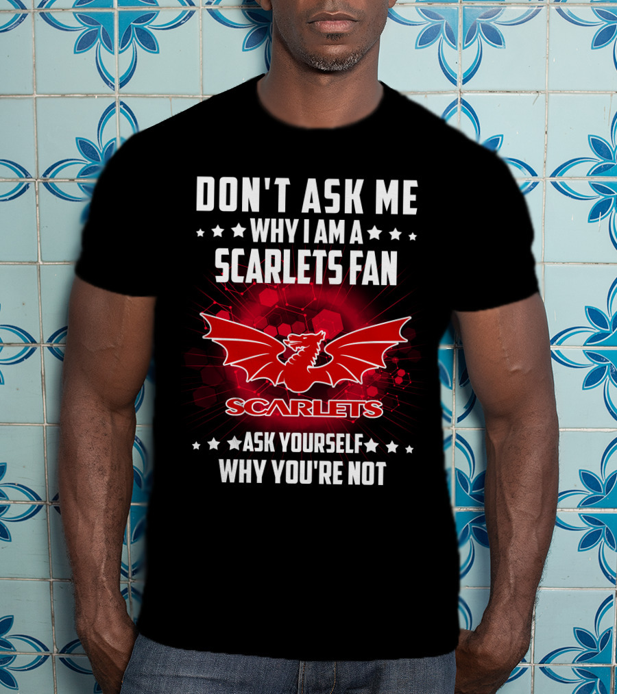 Don't Ask ME Why I Am A Scarlets Fan Ask Yourself Why You're Not Scarlets T-Shirt