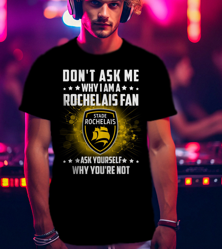 Don't Ask ME Why I Am A Rochelais Fan Stade Rochelais Ask Yourself Why You're Not T-Shirt