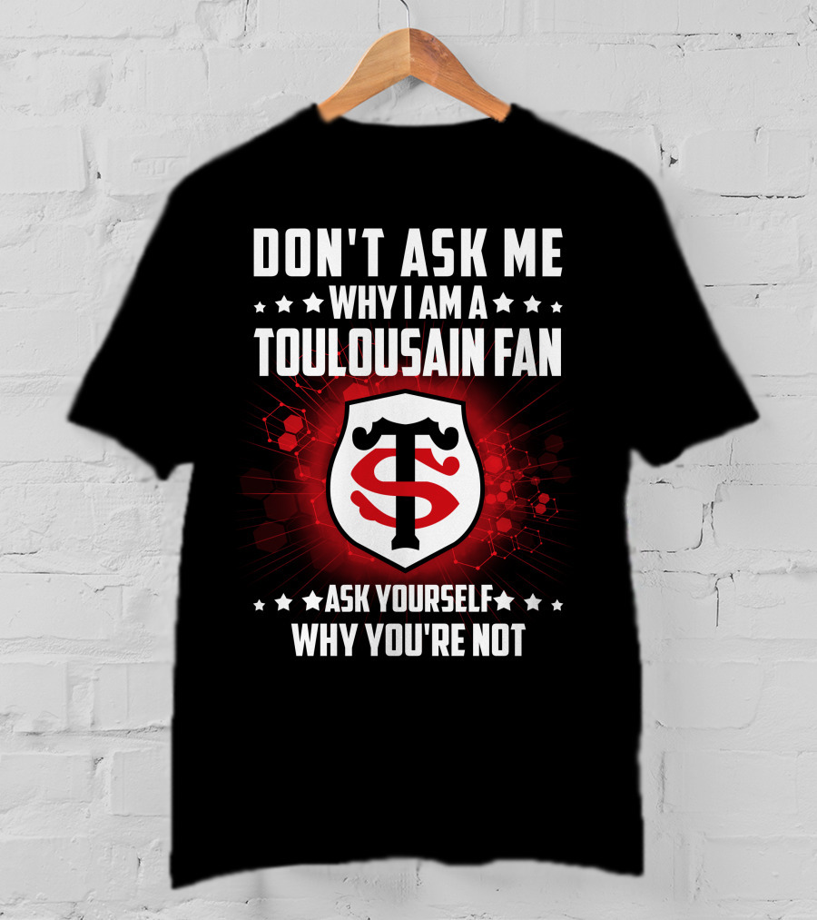 Don't Ask ME Why I Am A Toulousain Fan Ask Yourself Why You're Not Stade Toulousain T-Shirt
