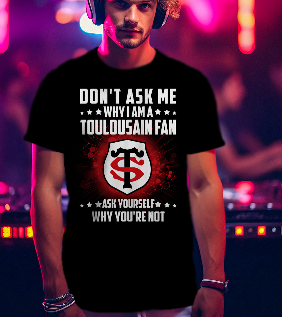 Don't Ask ME Why I Am A Toulousain Fan Ask Yourself Why You're Not Stade Toulousain T-Shirt