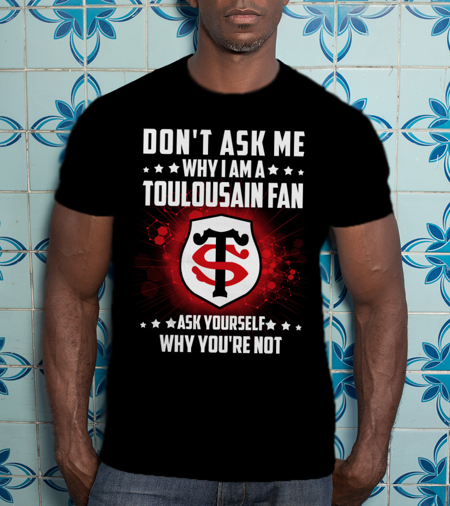 Don't Ask ME Why I Am A Toulousain Fan Ask Yourself Why You're Not Stade Toulousain T-Shirt
