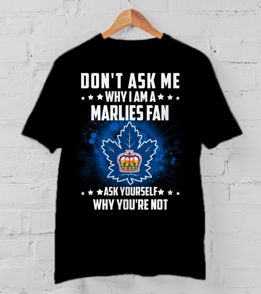 Don't Ask ME Why I Am A Toronto Marlies Fan Ask Yourself Why You're Not T-Shirt