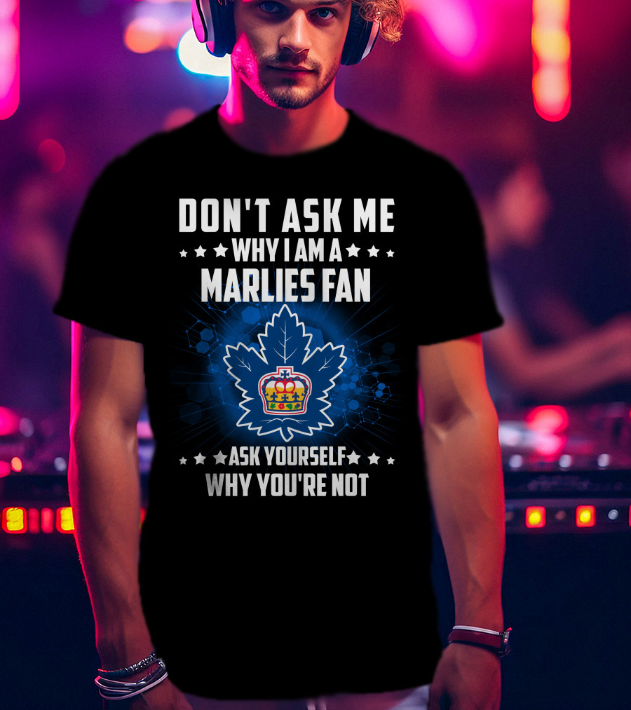 Don't Ask ME Why I Am A Toronto Marlies Fan Ask Yourself Why You're Not T-Shirt