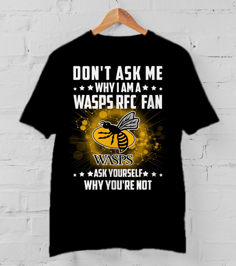 Don't Ask ME Why I Am A Wasps Rfc Fan Ask Yourself Why You're Not Wasps T-Shirt