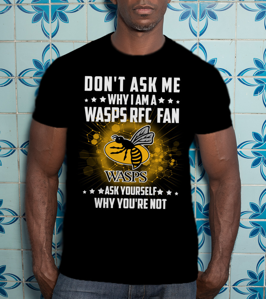 Don't Ask ME Why I Am A Wasps Rfc Fan Ask Yourself Why You're Not Wasps T-Shirt