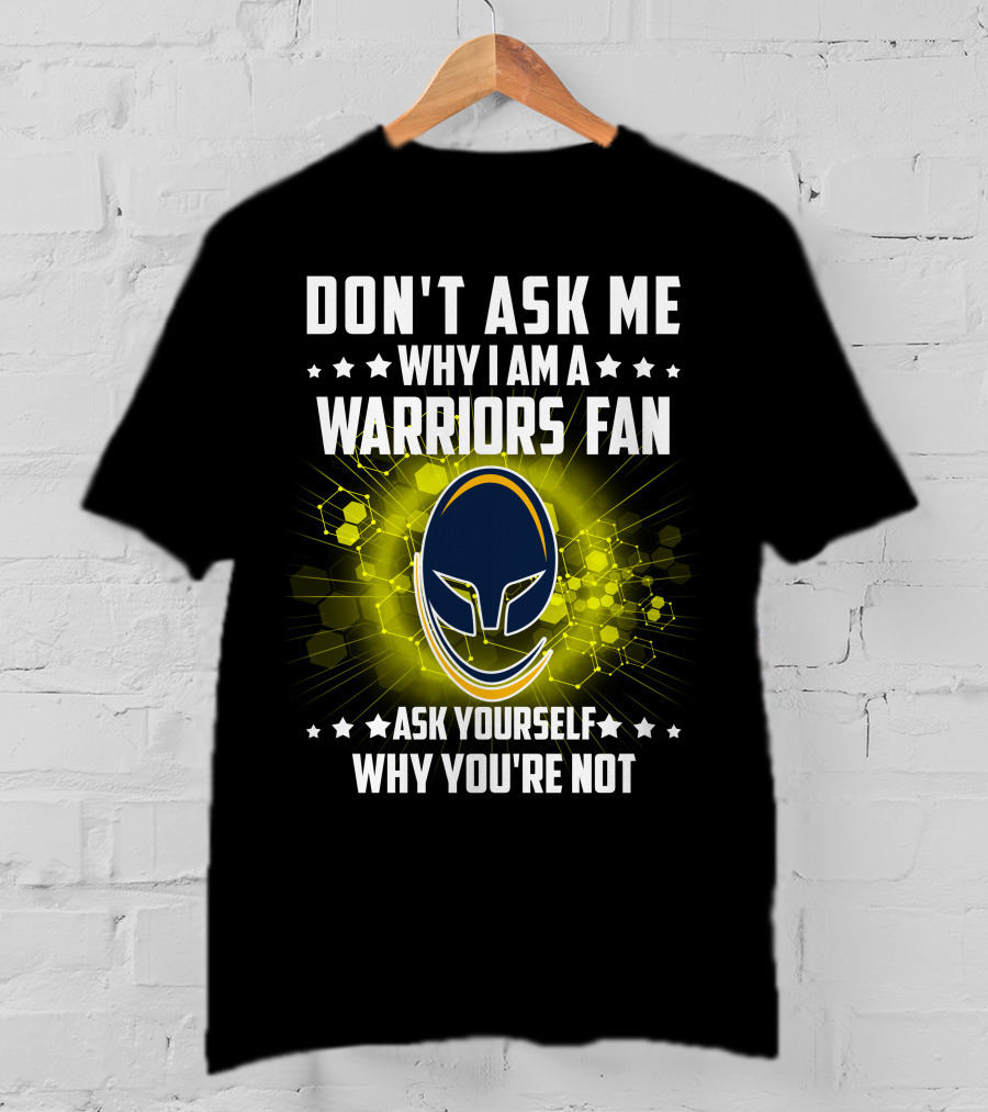Don't Ask ME Why I Am A Warriors Fan Ask Yourself Why You're Not T-Shirt