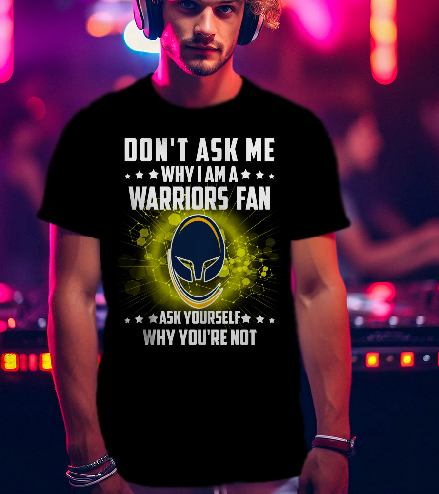 Don't Ask ME Why I Am A Warriors Fan Ask Yourself Why You're Not T-Shirt