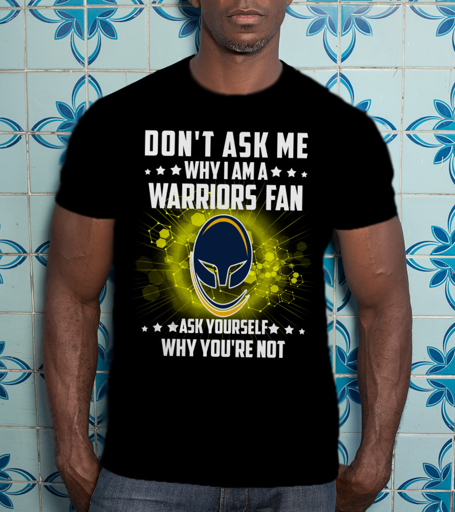 Don't Ask ME Why I Am A Warriors Fan Ask Yourself Why You're Not T-Shirt