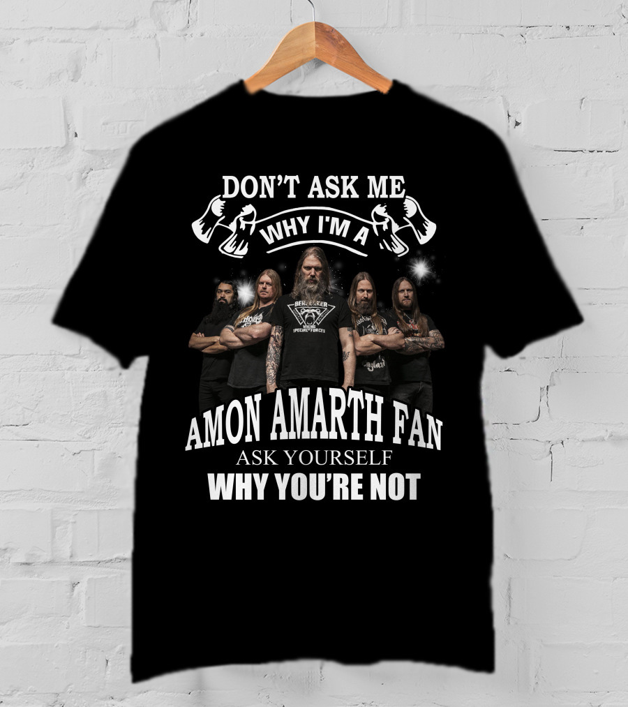 Don't Ask Me Why I'm Amon Amarth Fan Ask Yourself Why You're Not T-Shirt
