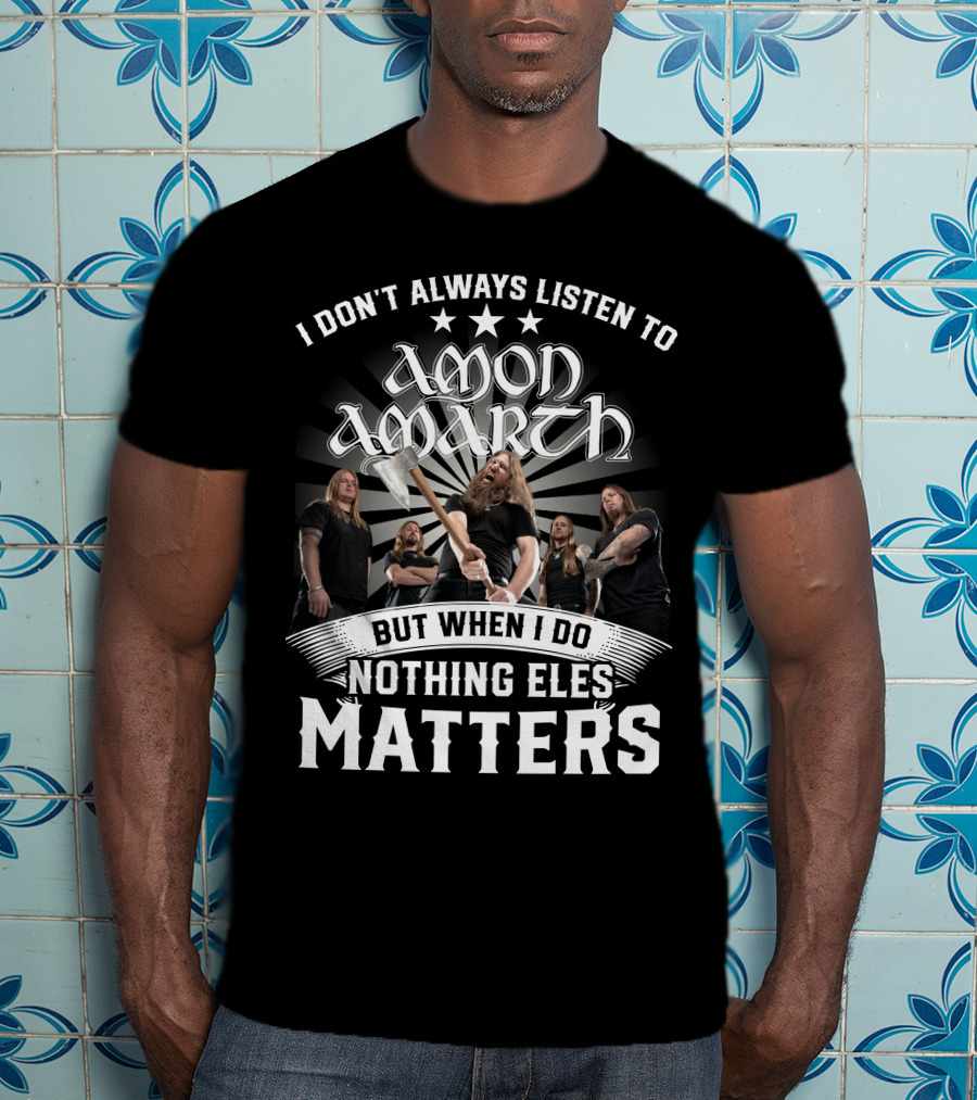 I Don't Always Listen To Amon Amarth But When I Do Nothing Else Matters Band Axe T-Shirt