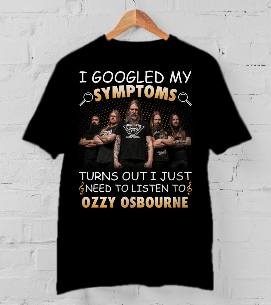 I Googled My Symptoms Turns Out I Just Need To Listen To Ozzy Osbourne T-Shirt