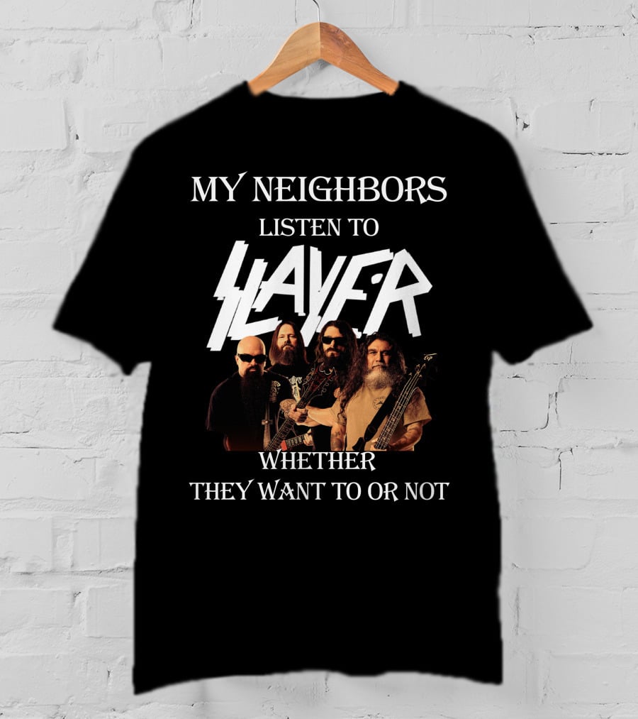 My Neighbors Listen To Slayer Whether They Want To OR Not T-Shirt