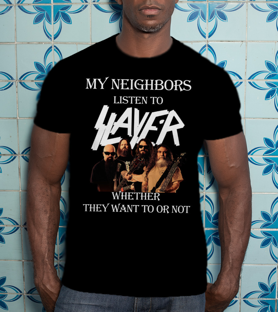 My Neighbors Listen To Slayer Whether They Want To OR Not T-Shirt