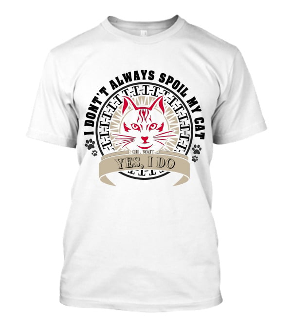 I Don't Always Spoil My Cat Yes I Do Oh Wait T-Shirt