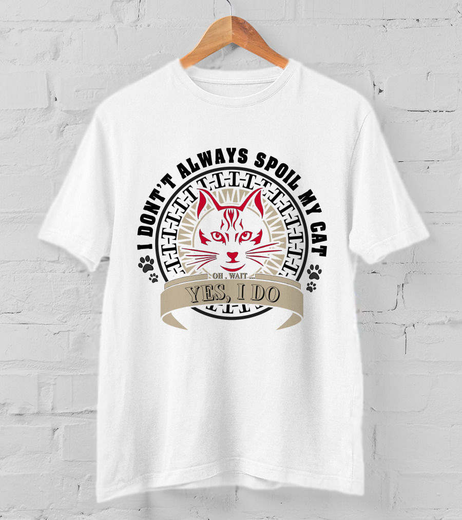 I Don't Always Spoil My Cat Yes I Do Oh Wait T-Shirt