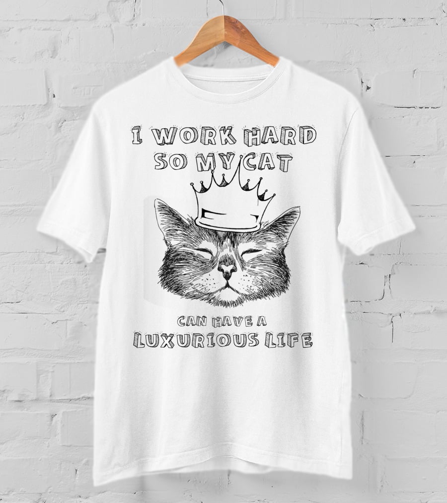 I Work Hard So My Cat Can Have A Luxurious Life With Crowned Cat T-Shirt