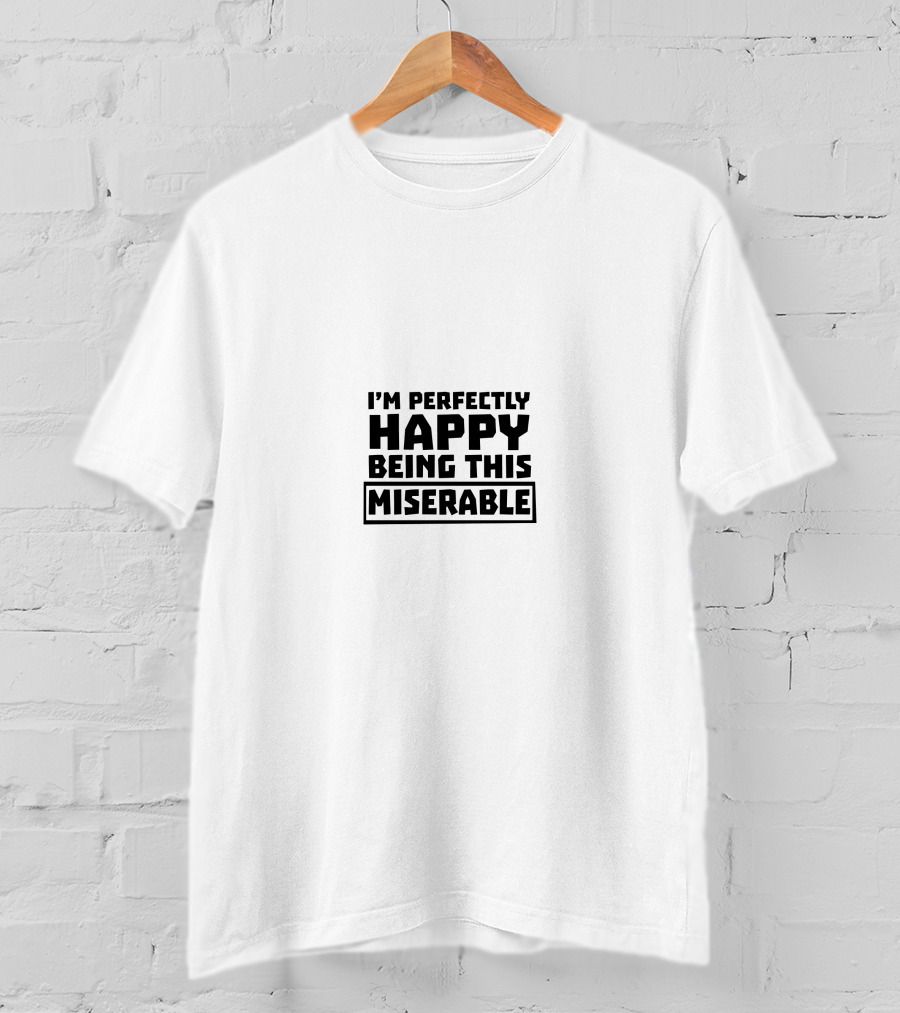 I'm Perfectly Happy Being This Miserable T-Shirt