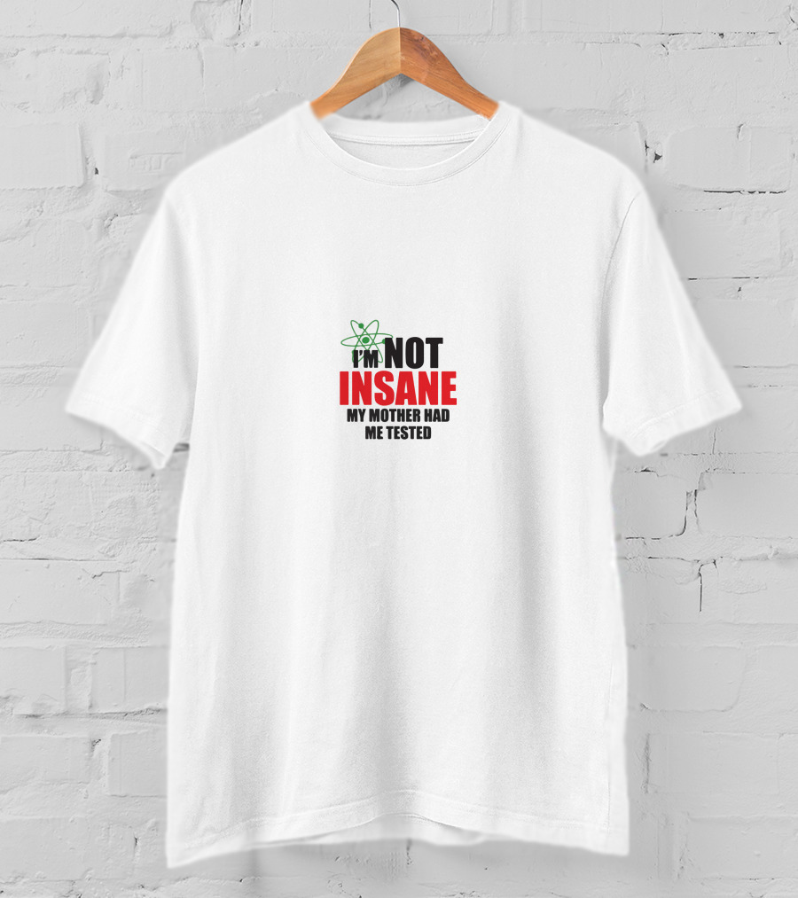 I'm Not Insane My Mother Had Me Tested T-Shirt