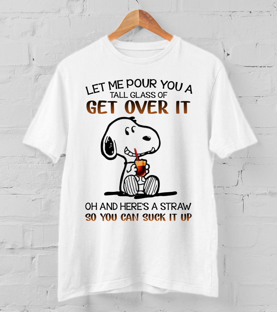 Let Me Pour You A Tall Glass Of Get Over It Snoopy Here's A Straw So You Can Suck It Up T-Shirt