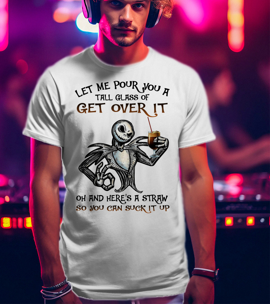 Let Me Pour You A Tall Glass Of Get Over It Jack Skellington So You Can Suck It Up T-Shirt
