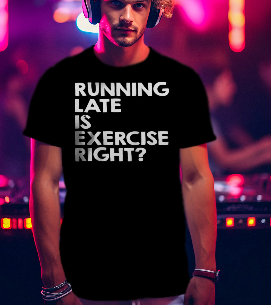 Running Late Is Exercise Right? T-Shirt