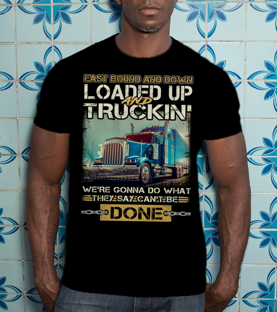 East Bound And Down Loaded Up And Truckin We're Gonna Do What They Say Can't Be Done T-Shirt