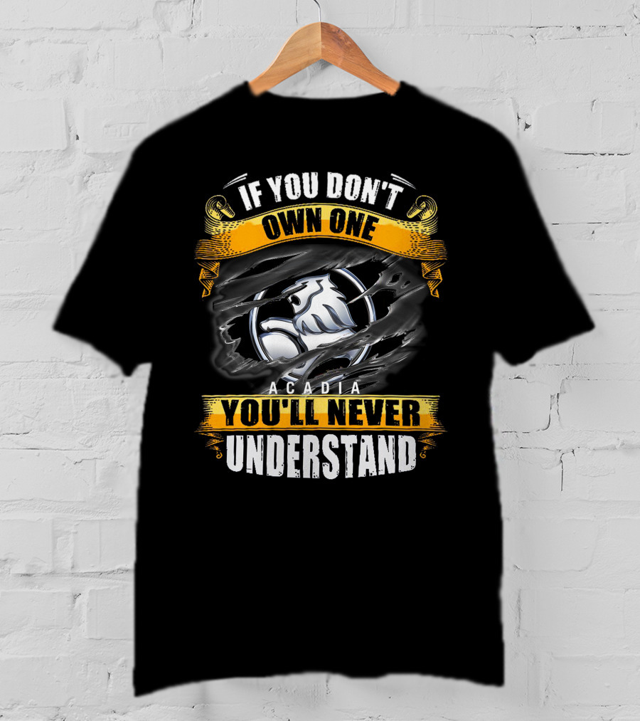 IF YOU DON'T OWN ONE ACADIA YOU'LL NEVER UNDERSTAND T-Shirt