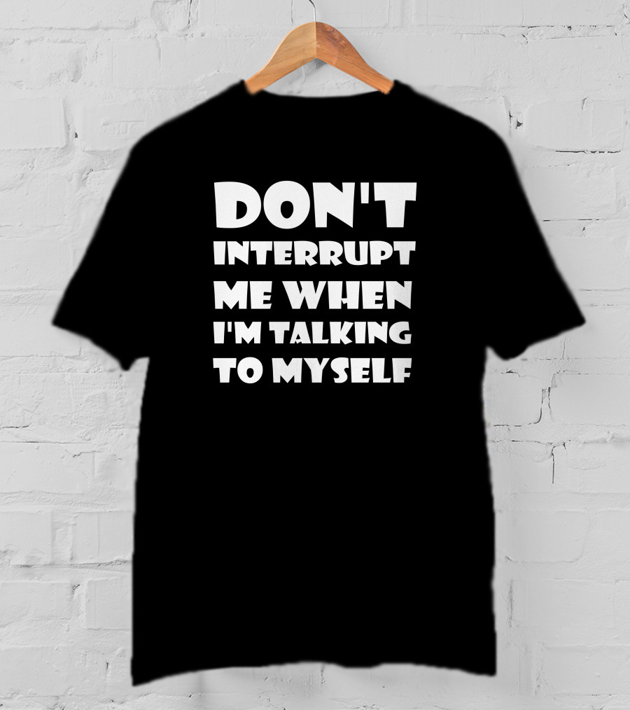 Don't Interrupt Me When I'm Talking To Myself T-Shirt