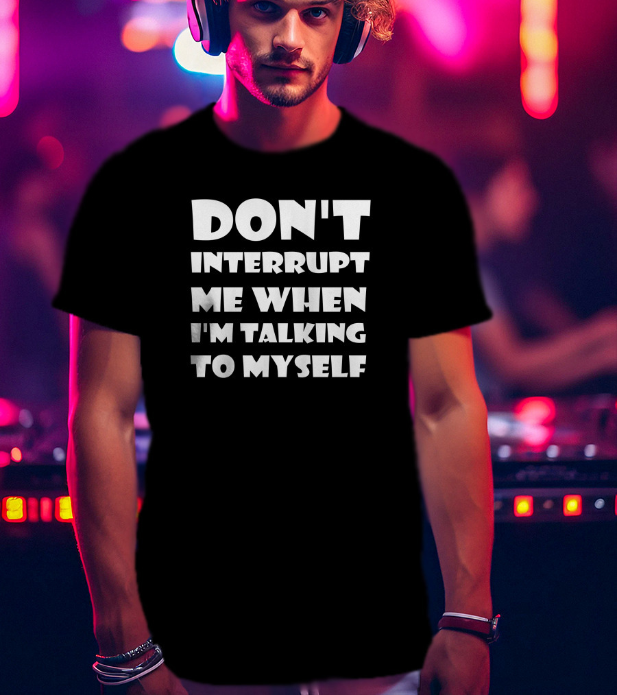 Don't Interrupt Me When I'm Talking To Myself T-Shirt