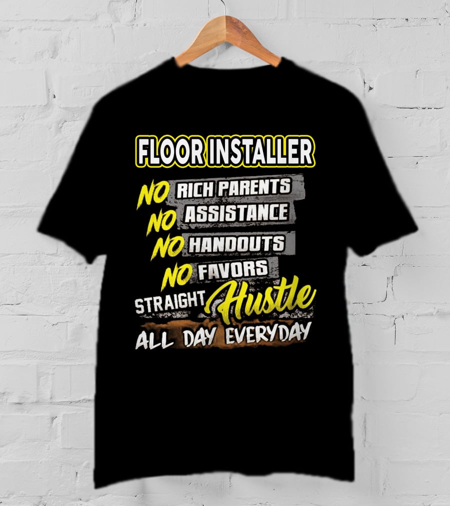 FLOOR INSTALLER NO RICH PARENTS NO ASSISTANCE NO HANDOUTS NO FAVORS STRAIGHT HUSTLE ALL DAY EVERYDAY T-Shirt