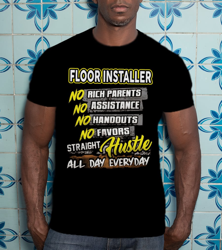 FLOOR INSTALLER NO RICH PARENTS NO ASSISTANCE NO HANDOUTS NO FAVORS STRAIGHT HUSTLE ALL DAY EVERYDAY T-Shirt