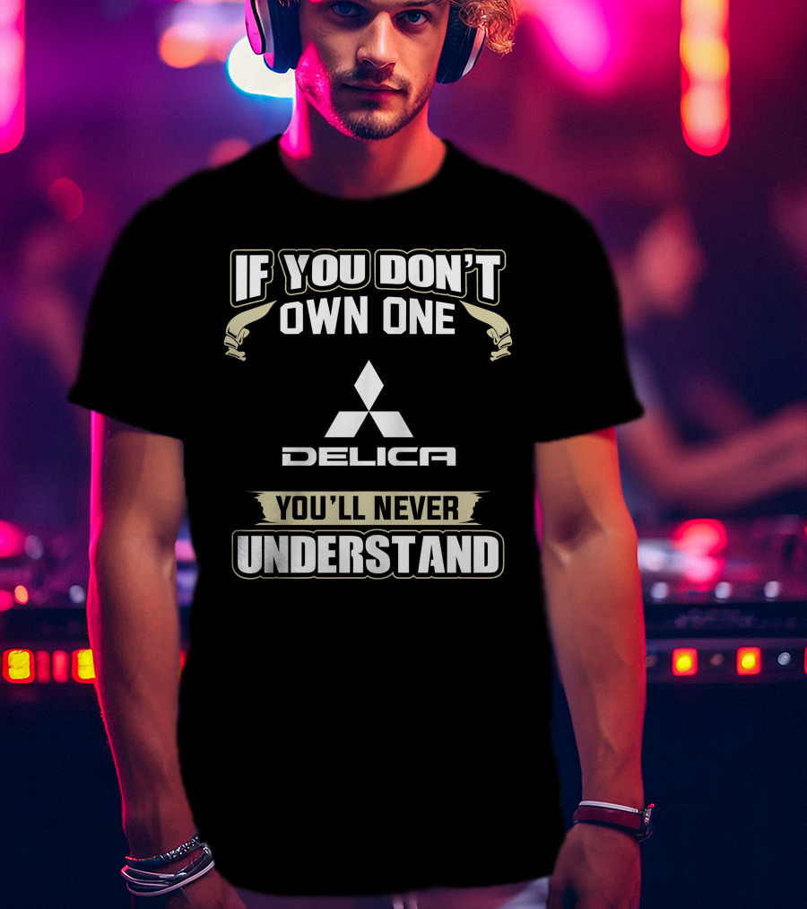 If You Don't Own One Delica You'll Never Understand T-Shirt