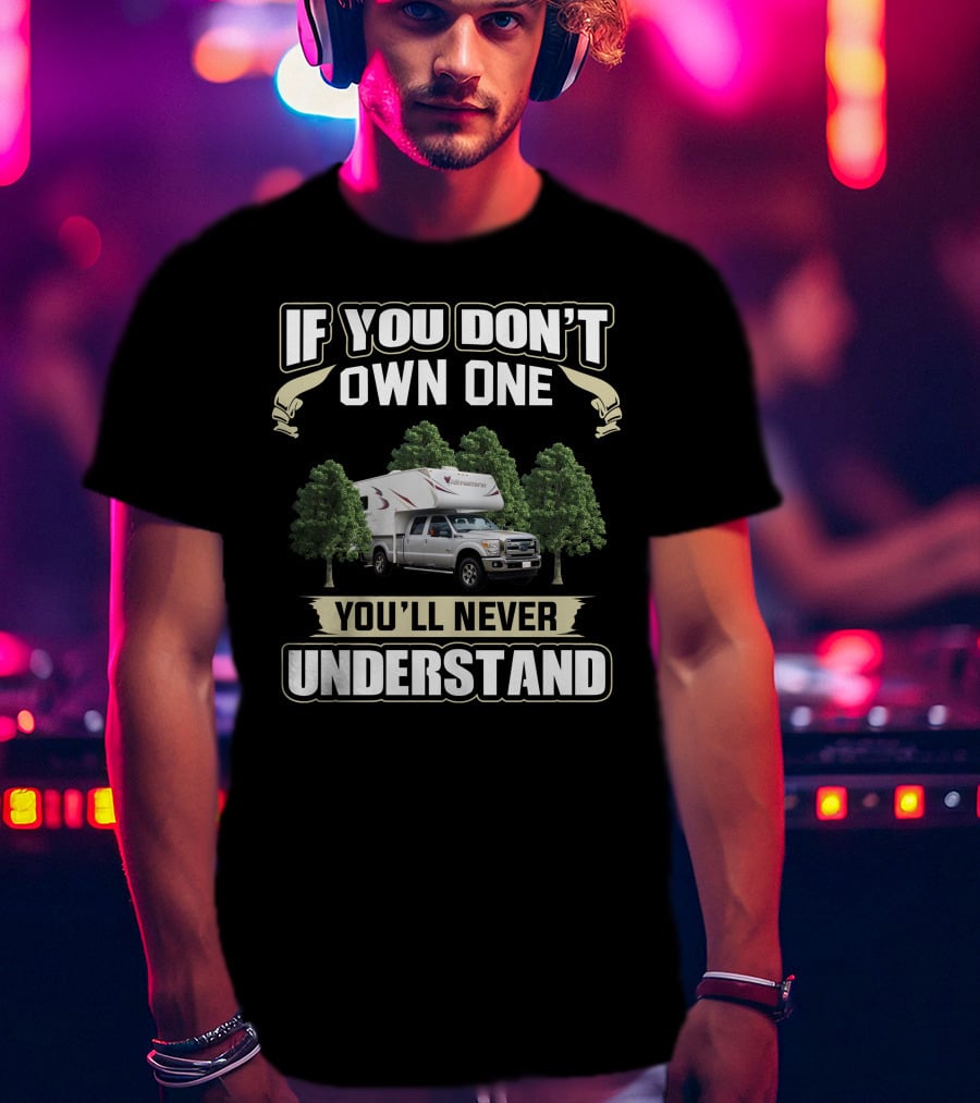 IF YOU DON'T OWN ONE YOU'LL NEVER UNDERSTAND Truck Camper T-Shirt