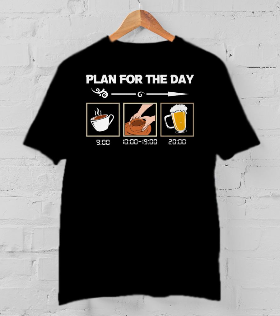 PLAN FOR THE DAY 9:00 COFFEE 10:00-19:00 POTTERY 20:00 BEER T-Shirt