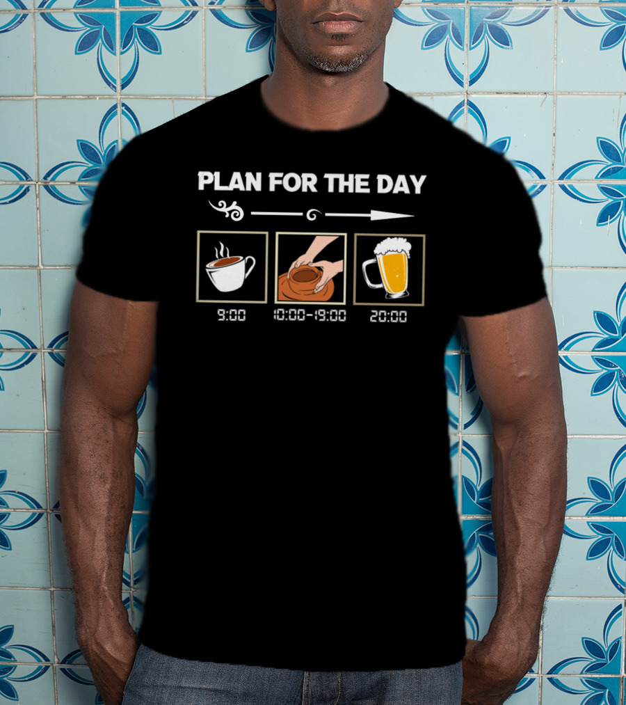 PLAN FOR THE DAY 9:00 COFFEE 10:00-19:00 POTTERY 20:00 BEER T-Shirt