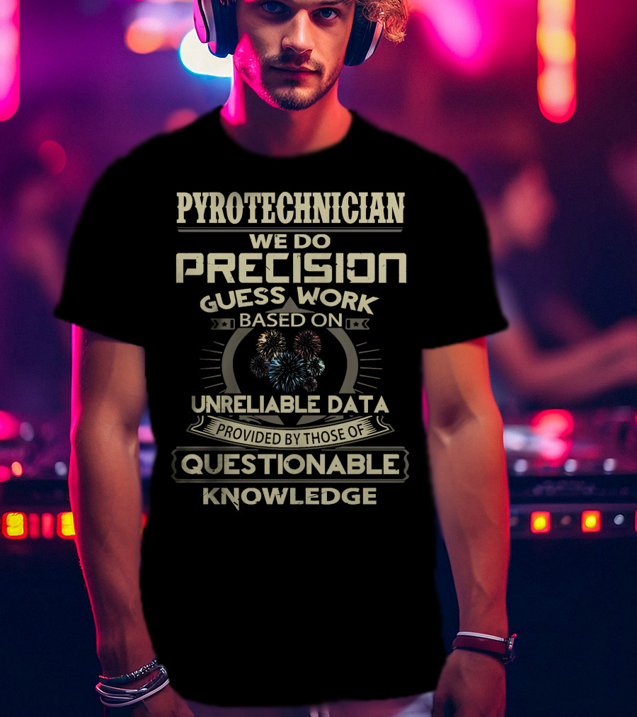 Pyrotechnician We Do Precision Guess Work Based On Unreliable Data Provided By Those Of Questionable Knowledge T-Shirt