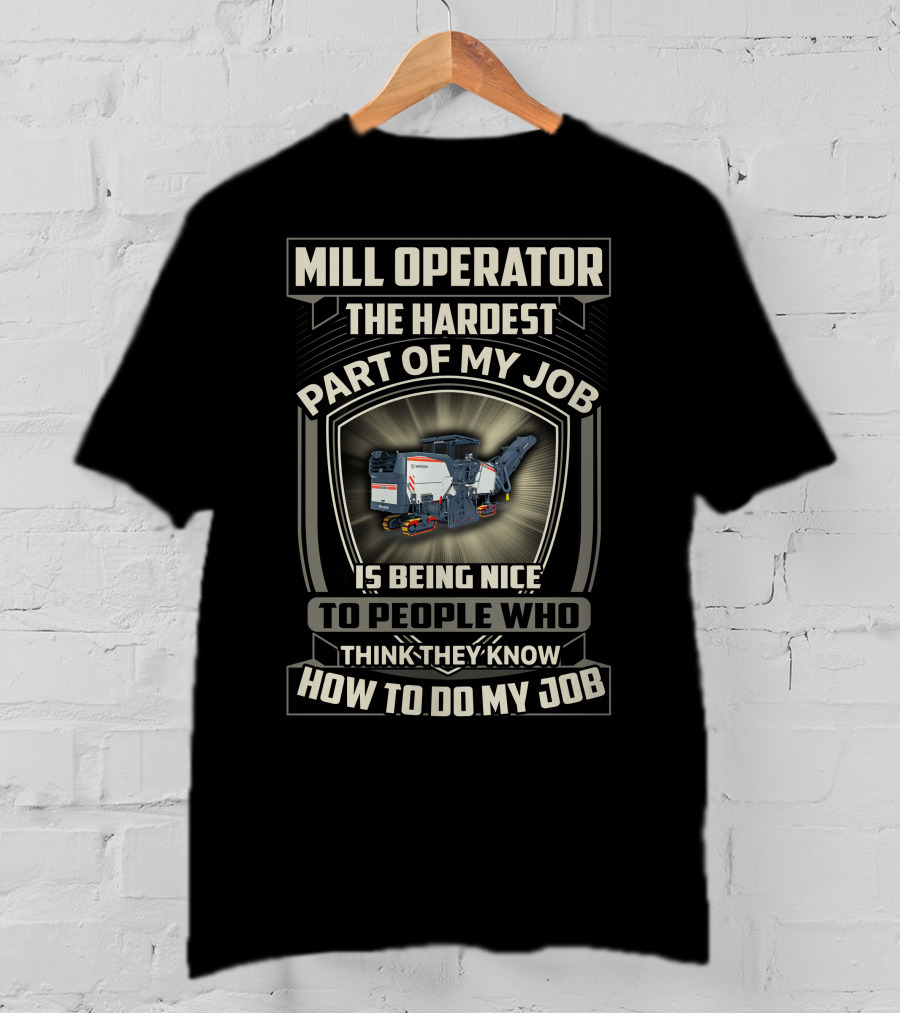 Mill Operator The Hardest Part Of My Job Is Being Nice To People Who Think They Know How To Do My Job T-Shirt
