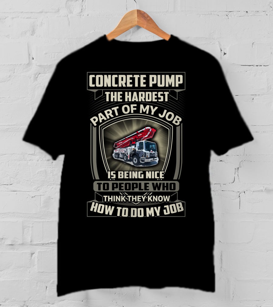 Concrete Pump The Hardest Part Of My Job Is Being Nice To People Who Think They Know How To Do My Job T-Shirt
